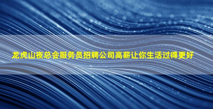 龙虎山夜总会服务员招聘公司高薪让你生活过得更好